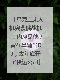 乌克兰无人机突袭俄战机，内应是他？曾在基辅当DJ，去年底开了货运公司
